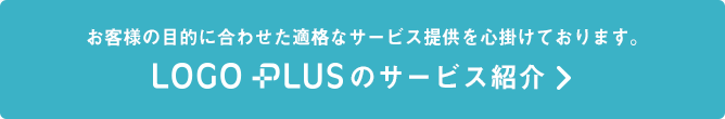 お客様の目的に合わせた適格なサービス提供を心掛けております。LOGOPLUSのサービス紹介